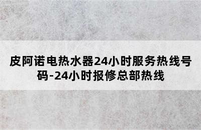 皮阿诺电热水器24小时服务热线号码-24小时报修总部热线