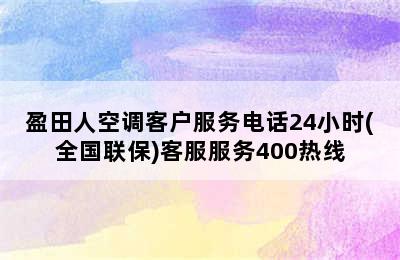 盈田人空调客户服务电话24小时(全国联保)客服服务400热线