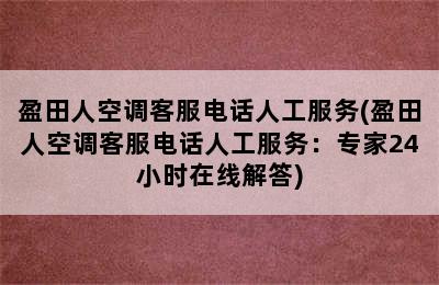 盈田人空调客服电话人工服务(盈田人空调客服电话人工服务：专家24小时在线解答)