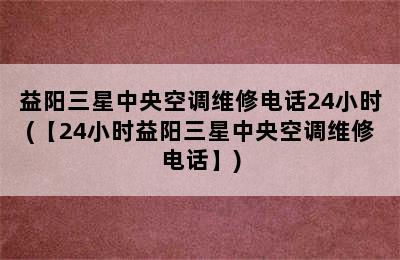 益阳三星中央空调维修电话24小时(【24小时益阳三星中央空调维修电话】)