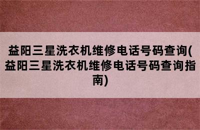 益阳三星洗衣机维修电话号码查询(益阳三星洗衣机维修电话号码查询指南)