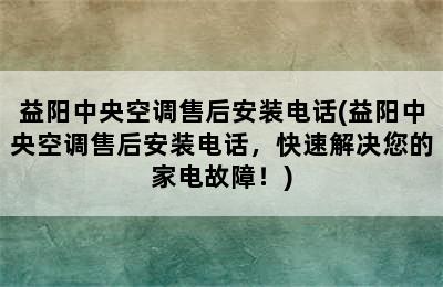 益阳中央空调售后安装电话(益阳中央空调售后安装电话，快速解决您的家电故障！)