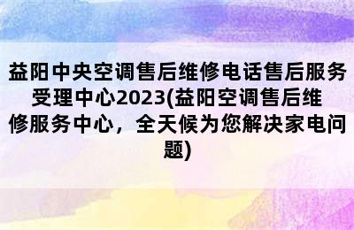 益阳中央空调售后维修电话售后服务受理中心2023(益阳空调售后维修服务中心，全天候为您解决家电问题)