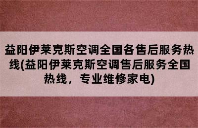 益阳伊莱克斯空调全国各售后服务热线(益阳伊莱克斯空调售后服务全国热线，专业维修家电)