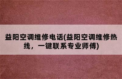 益阳空调维修电话(益阳空调维修热线，一键联系专业师傅)