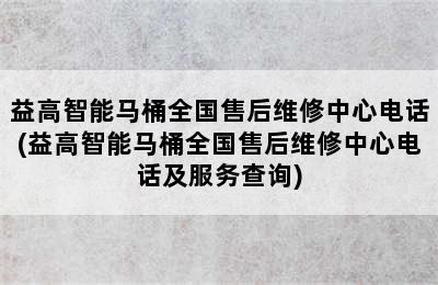 益高智能马桶全国售后维修中心电话(益高智能马桶全国售后维修中心电话及服务查询)