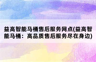 益高智能马桶售后服务网点(益高智能马桶：高品质售后服务尽在身边)