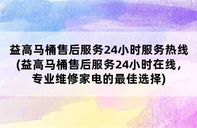 益高马桶售后服务24小时服务热线(益高马桶售后服务24小时在线，专业维修家电的最佳选择)