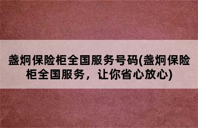 盏炯保险柜全国服务号码(盏炯保险柜全国服务，让你省心放心)