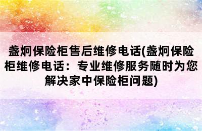 盏炯保险柜售后维修电话(盏炯保险柜维修电话：专业维修服务随时为您解决家中保险柜问题)