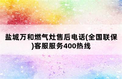 盐城万和燃气灶售后电话(全国联保)客服服务400热线