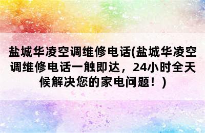 盐城华凌空调维修电话(盐城华凌空调维修电话一触即达，24小时全天候解决您的家电问题！)