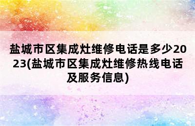 盐城市区集成灶维修电话是多少2023(盐城市区集成灶维修热线电话及服务信息)