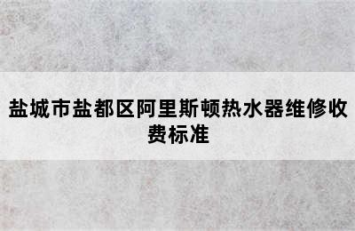 盐城市盐都区阿里斯顿热水器维修收费标准