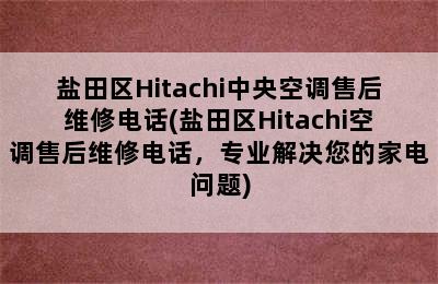 盐田区Hitachi中央空调售后维修电话(盐田区Hitachi空调售后维修电话，专业解决您的家电问题)