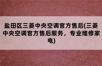 盐田区三菱中央空调官方售后(三菱中央空调官方售后服务，专业维修家电)