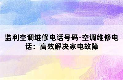 监利空调维修电话号码-空调维修电话：高效解决家电故障