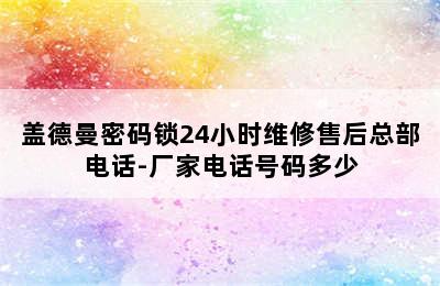 盖德曼密码锁24小时维修售后总部电话-厂家电话号码多少