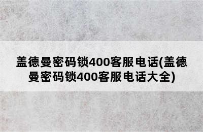 盖德曼密码锁400客服电话(盖德曼密码锁400客服电话大全)