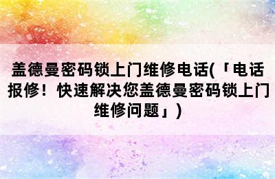 盖德曼密码锁上门维修电话(「电话报修！快速解决您盖德曼密码锁上门维修问题」)