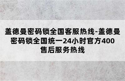 盖德曼密码锁全国客服热线-盖德曼密码锁全国统一24小时官方400售后服务热线