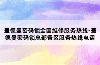 盖德曼密码锁全国维修服务热线-盖德曼密码锁总部各区服务热线电话