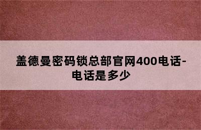 盖德曼密码锁总部官网400电话-电话是多少