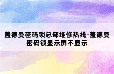 盖德曼密码锁总部维修热线-盖德曼密码锁显示屏不显示