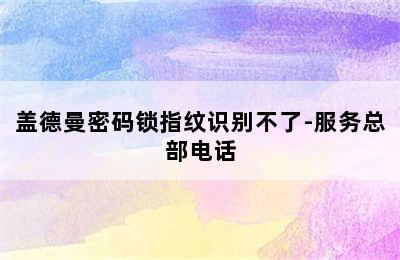 盖德曼密码锁指纹识别不了-服务总部电话