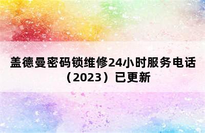 盖德曼密码锁维修24小时服务电话（2023）已更新