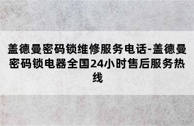 盖德曼密码锁维修服务电话-盖德曼密码锁电器全国24小时售后服务热线