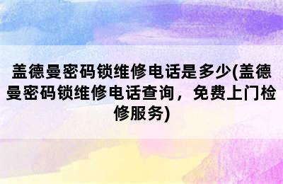 盖德曼密码锁维修电话是多少(盖德曼密码锁维修电话查询，免费上门检修服务)