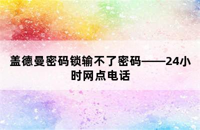 盖德曼密码锁输不了密码——24小时网点电话