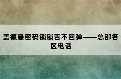 盖德曼密码锁锁舌不回弹——总部各区电话