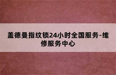 盖德曼指纹锁24小时全国服务-维修服务中心