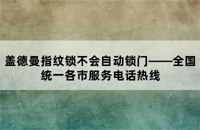 盖德曼指纹锁不会自动锁门——全国统一各市服务电话热线