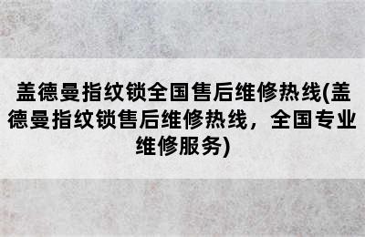 盖德曼指纹锁全国售后维修热线(盖德曼指纹锁售后维修热线，全国专业维修服务)