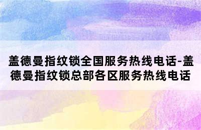 盖德曼指纹锁全国服务热线电话-盖德曼指纹锁总部各区服务热线电话