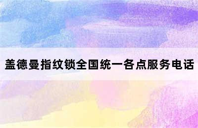 盖德曼指纹锁全国统一各点服务电话