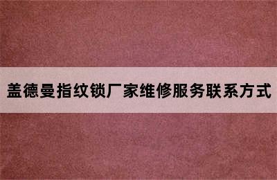 盖德曼指纹锁厂家维修服务联系方式