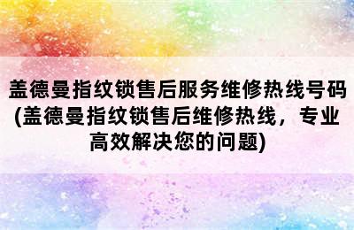 盖德曼指纹锁售后服务维修热线号码(盖德曼指纹锁售后维修热线，专业高效解决您的问题)