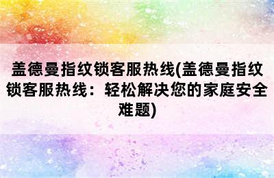 盖德曼指纹锁客服热线(盖德曼指纹锁客服热线：轻松解决您的家庭安全难题)