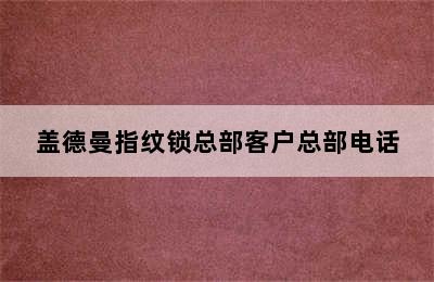 盖德曼指纹锁总部客户总部电话