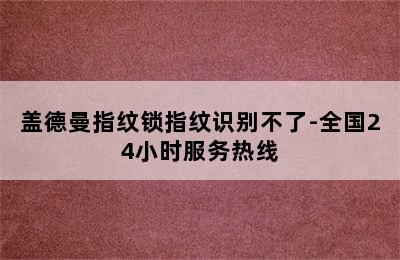 盖德曼指纹锁指纹识别不了-全国24小时服务热线