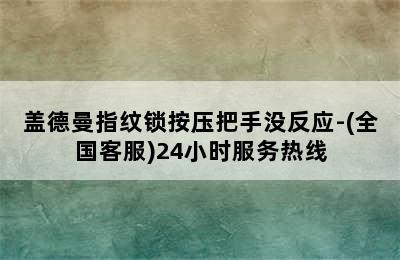 盖德曼指纹锁按压把手没反应-(全国客服)24小时服务热线