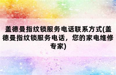 盖德曼指纹锁服务电话联系方式(盖德曼指纹锁服务电话，您的家电维修专家)