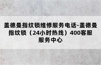 盖德曼指纹锁维修服务电话-盖德曼指纹锁（24小时热线）400客服服务中心