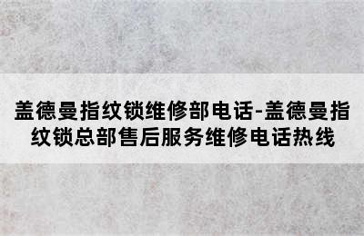 盖德曼指纹锁维修部电话-盖德曼指纹锁总部售后服务维修电话热线