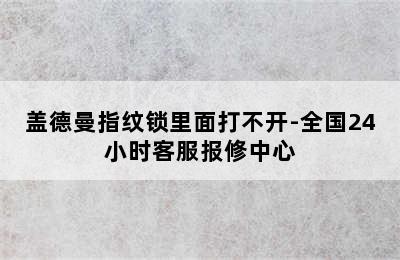 盖德曼指纹锁里面打不开-全国24小时客服报修中心