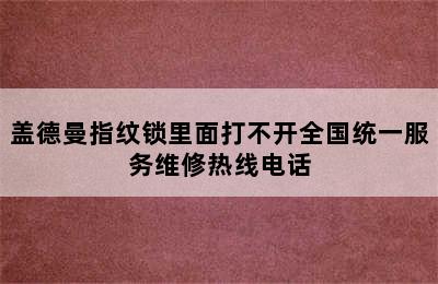 盖德曼指纹锁里面打不开全国统一服务维修热线电话